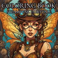 Steampunk Fairytale: Adult Coloring Book for Stress Relief: Let your Imagination Run Wild as you Create Beautiful Images in a Stress Free World. 064543339X Book Cover