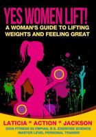 Yes Women Lift: A Woman's Guide to Lifting Weights and Feeling Great 1522821805 Book Cover