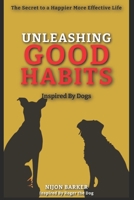 Unleashing Good Habits: The Secret to a Happier More Effective Life, Inspired by Dogs B0BZFDFQB9 Book Cover