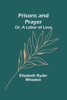 Prisons and Prayer; Or, a Labor of Love 9362519410 Book Cover