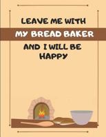 Leave Me With My Bread Baker And I Will Be Happy: Custom-Designed Note Book 1798801485 Book Cover