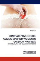 CONTRACEPTIVE CHOICE AMONG MARRIED WOMEN IN GUIZHOU PROVINCE: SOCIO-CULTURAL AND RELATIONSHIP FACTORS 3838357345 Book Cover