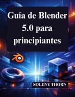 Guía de Blender 5.0 para principiantes: Domine el diseño y la animación 3D con facilidad (Spanish Edition) B0GG68P1RY Book Cover