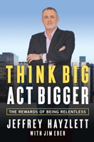 Think Big, Act Bigger: The Rewards of Being Relentless 1599185741 Book Cover