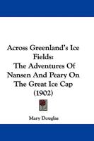 Across Greenland's Ice Fields: The Adventures Of Nansen And Peary On The Great Ice Cap 1019084022 Book Cover