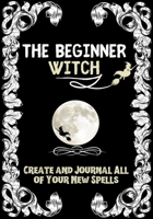 The Beginner Witch: The Starting Journal for Young Witches in Training to Write Their Own Spells & Create Some of Their Own Special Magic 1922515280 Book Cover