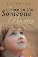 I Have to Call Someone Mama: A Grandmother's Story of Two Siblings Rescued from Munchausen by Proxy Abuse 1640794980 Book Cover
