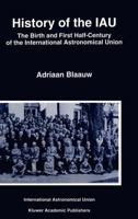 History of the IAU: The Birth and First Half-Century of the International Astronomical Union 0792329791 Book Cover