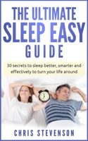 THE ULTIMATE SLEEP EASY GUIDE: 30 Secrets to Sleep Better & Smarter to Effectively Turn Your Life Around B084QLSHYQ Book Cover
