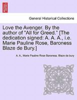 Love the Avenger. By the author of "All for Greed." [The dedication signed: A. A. A., i.e. Marie Pauline Rose, Baroness Blaze de Bury.] 1241575525 Book Cover