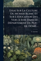Essai Sur La Culture Du Mûrier Blanc Et Sur L'Ã(c)ducation Des Vers Ã Soie Dans Le DÃ(c)partement Du Puy-de-dôme... (French Edition) 1024911705 Book Cover