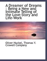 A Dreamer of Dreams: Being a New and Intimate Telling of the Love-Story and Life-Work 1140511629 Book Cover