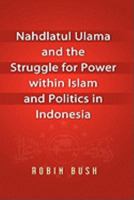 Nahdlatul Ulama and the Struggle for Power Within Islam and Politics in Indonesia 9812308768 Book Cover