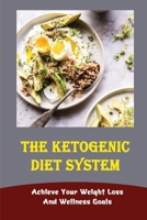 The Ketogenic Diet System: Achieve Your Weight Loss And Wellness Goals B09T5YRL66 Book Cover