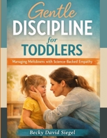 Gentle Discipline for Toddlers: Managing Meltdowns with Science-Backed Empathy B0GN1DX1CD Book Cover