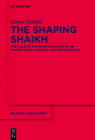 The Shaping Shaikh: The Role of the Shaikh in Lived Islam Among Sufis in Bosnia and Herzegovina 3110675463 Book Cover