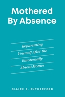Mothered by Absence: Reparenting Yourself After the Emotionally Absent Mother (The Rutherford Repair Manuals) B0HCJ3WTZH Book Cover