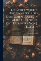 Die Sprichwörter und Sinnreden des Deutschen Volkes in alter und neuer Zeit, Erlaütert von J. Eiselein 1021660922 Book Cover