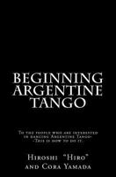 Beginning Argentine Tango: To the people who are interested in dancing Argentine Tango--This is how to do it 1468083473 Book Cover