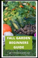 FALL GARDEN BEGINNERS GUIDE: Comprehensive Guide to Create a fall planting calendar for your Southern vegetable garden and how to grow it indoor and outdoor B08LG7WM2S Book Cover