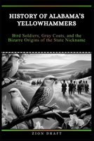 History of Alabama’s Yellowhammers: Bird Soldiers, Gray Coats, and the Bizarre Origins of the State Nickname B0GTRL2ZR3 Book Cover