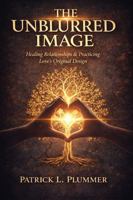 THE UNBLURRED IMAGE: HEALING RELATIONSHIPS AND PRACTICING LOVE'S ORIGINAL DESIGN B0GVKLLD1Z Book Cover