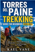 TORRES DEL PAINE TREKKING GUIDE FOR BEGINNERS: Easy Step by Step Patagonia West Circuit Trek Itineraries with Camping and Hut to Hut Routes Packing Tips and First Time Hiking Safety in Chile B0GZ1NXJFM Book Cover