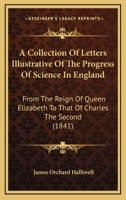 A Collection of Letters Illustrative of the Progress of Science in England, from the Reign of Queen Elizabeth to That of Charles the Second 0548623627 Book Cover