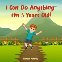 I Can Do Anything… I’m 5 Years Old!: An Illustrated Adventure Book for Kids about Friendship, Self-Confidence and Imagination 1069281921 Book Cover