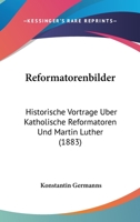 Reformatorenbilder: Historische Vortrage Uber Katholische Reformatoren Und Martin Luther (1883) 1275289177 Book Cover