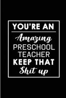 You're An Amazing Preschool Teacher. Keep That Shit Up: Blank Lined Funny Preschool - Kindergarten Teacher Journal Notebook Diary - Perfect Gag Birthday, Appreciation, Thanksgiving, Christmas or any s 1692789619 Book Cover