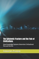 The Epistemic Fracture and the Fate of Civilizations: How Knowledge Systems Determine Civilizational Rise and Decline B0H3HB4XLZ Book Cover