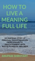 How to Live a Meaning Full Life: An Inspiring Story of Personal Transformation from Despair to Enlightenment with Route to Mental Wellness B0FRM24VQT Book Cover