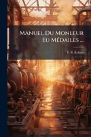 Manuel Du Monleur Eu Medailes ...: Suivi de L'Aut de Clicherou de Frappeu Des Meux Des Reliefs En Metaux... 1273274164 Book Cover