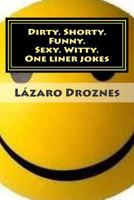 Dirty. Shorty. Funny.Sexy. Witty. One liner jokes: One liner jokes to exercise oral sex at home and at work. 1502821397 Book Cover