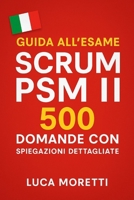 Guida all'Esame Scrum PSM II: 500 Domande con Spiegazioni Dettagliate per la Certificazione Professional Scrum Master (Italian Edition) B0FGJ4KHZ7 Book Cover