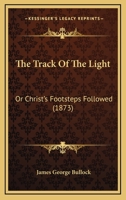 The Track Of The Light: Or Christ's Footsteps Followed 1104508427 Book Cover
