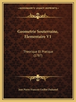 Geometrie Souterraine, Elementaire V1: Theorique Et Pratique (1787) 1175248290 Book Cover