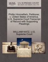 Phillip Himmelfarb, Petitioner, v. United States of America. U.S. Supreme Court Transcript of Record with Supporting Pleadings 1270373323 Book Cover