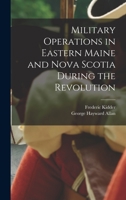 Military Operations In Eastern Maine And Nova Scotia During The American Revolution 9354505872 Book Cover