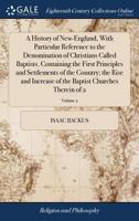 A history of New-England, with particular reference to the denomination of Christians called Baptists. Containing the first principles and settlements ... the Baptist churches therein Volume 2 of 2 1170961460 Book Cover