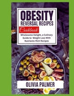 OBESITY REVERSAL RECIPES COOK BOOK: Wholesome delight, a culinary guide to weight loss with nutrients Rich recipes B0CW1RJS94 Book Cover