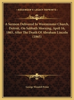 A Sermon Delivered in Westminster Church, Detroit, on Sabbath Morning, April 16, 1865, After the Death of President Lincoln 1355478537 Book Cover