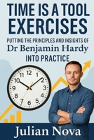 Time Is a Tool Exercises: Putting the Principles and Insights of Dr Benjamin Hardy Into Practice B0FTT7ZCZS Book Cover