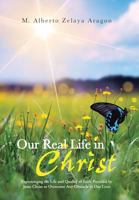 Our Real Life in Christ: Experiencing the Life and Quality of Faith Provided by Jesus Christ to Overcome Any Obstacle in Our Lives 1491714727 Book Cover