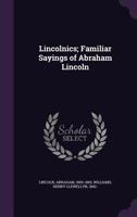 Lincolnics: Familiar Sayings Of Abraham Lincoln 0548819270 Book Cover