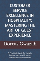 Customer Service Excellence in Hospitality: MASTERING THE ART OF GUEST EXPERIENCE: A Practical Guide for Hotels, Restaurants, and Tourism Professional B0FVF14CXD Book Cover