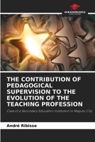 THE CONTRIBUTION OF PEDAGOGICAL SUPERVISION TO THE EVOLUTION OF THE TEACHING PROFESSION: Case of a Secondary Education Institution in Maputo City 6206316580 Book Cover