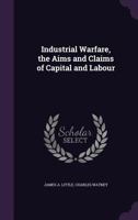 Industrial Warfare, the Aims and Claims of Capital and Labour 1359718710 Book Cover