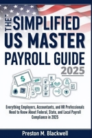 The Simplified US Master Payroll Guide 2025: Everything Employers, Accountants, and HR Professionals Need to Know About Federal, State, and Local Payroll Compliance in 2025 B0FHB5FPWX Book Cover